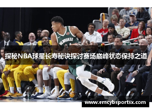 探秘NBA球星长寿秘诀探讨赛场巅峰状态保持之道